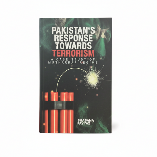 Pakistan Response Towards Terrorism: A Case Study of Musharraf Regime by Shabana Fayyaz